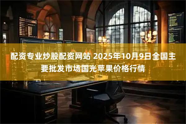 配资专业炒股配资网站 2025年10月9日全国主要批发市场国光苹果价格行情