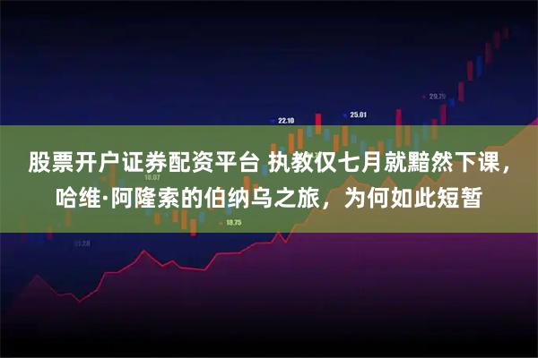 股票开户证券配资平台 执教仅七月就黯然下课，哈维·阿隆索的伯纳乌之旅，为何如此短暂