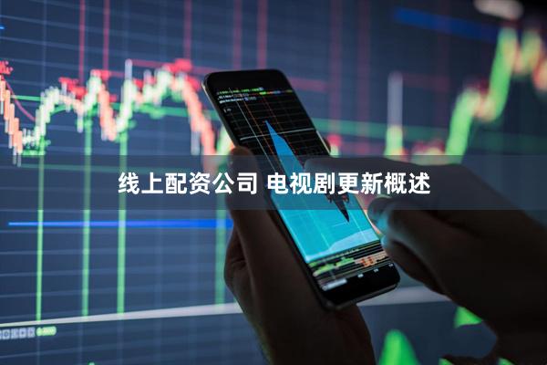 线上配资公司 电视剧更新概述