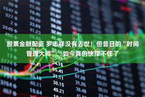 股票金融配资 罗志祥没有去世！但昔日的“时间管理大师”，如今真的快撑不住了